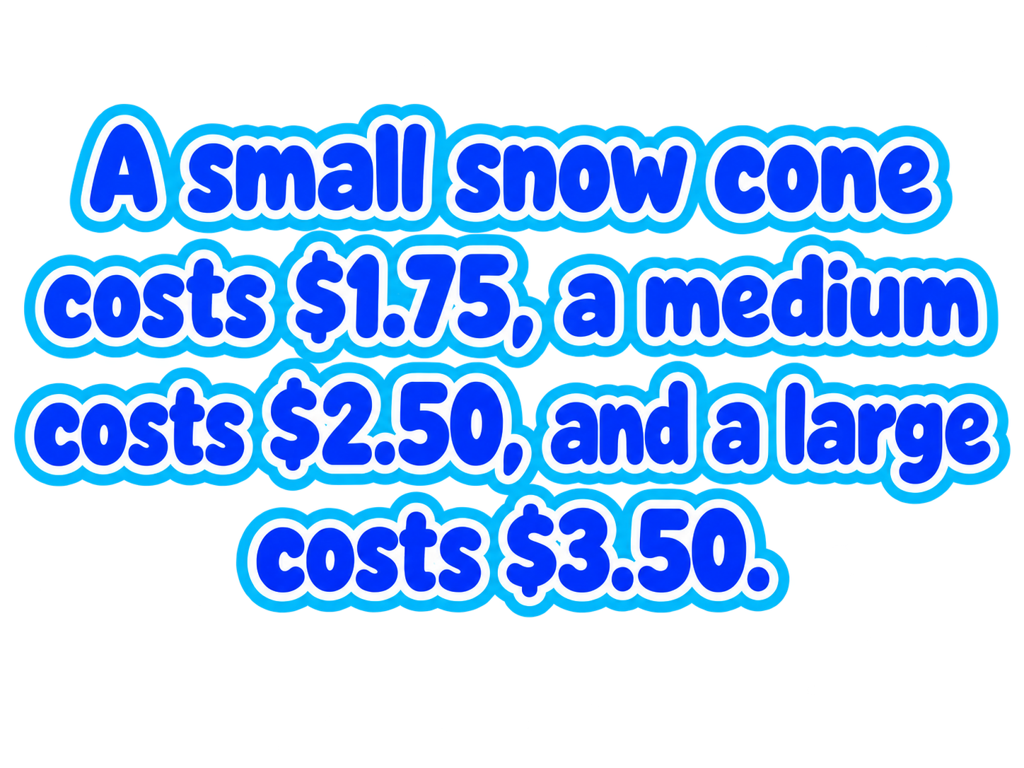 A small snow cone costs $1.75, a medium costs $2.50, and a large costs $3.50.