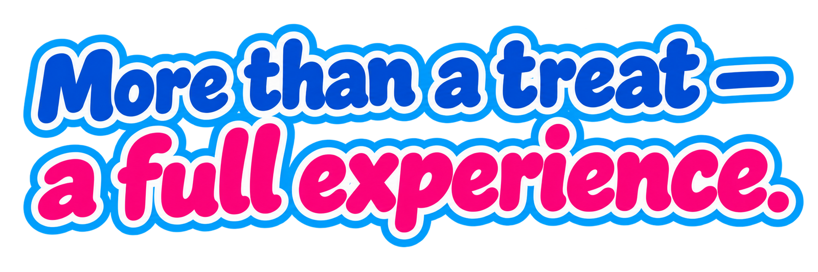 More than a treat — a full experience.