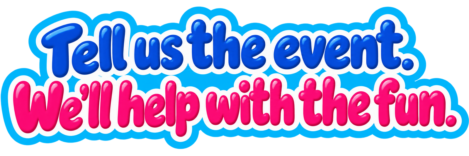 Tell us the event. We'll help with the fun.